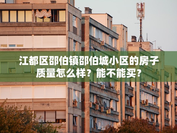 江都區(qū)邵伯鎮(zhèn)邵伯城小區(qū)的房子質(zhì)量怎么樣？能不能買？