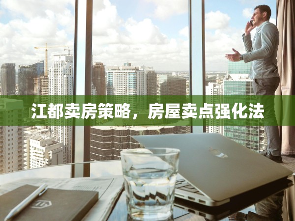 江都賣(mài)房策略，房屋賣(mài)點(diǎn)強(qiáng)化法