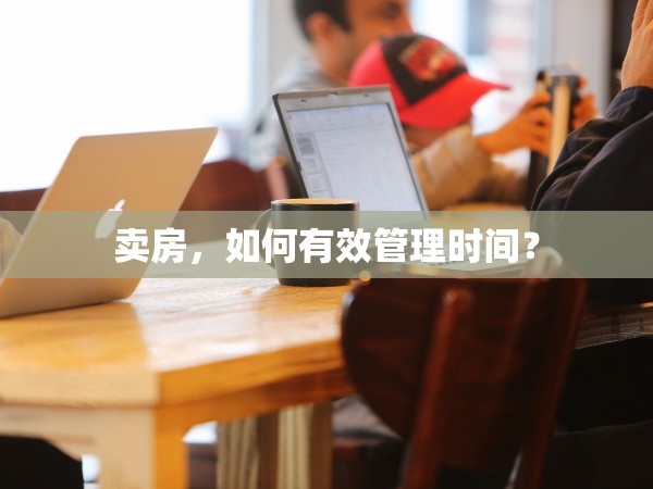 賣房，如何有效管理時間？