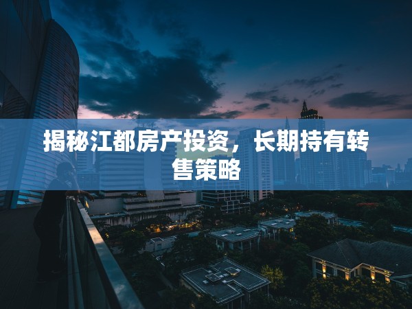 揭秘江都房產(chǎn)投資，長期持有轉(zhuǎn)售策略