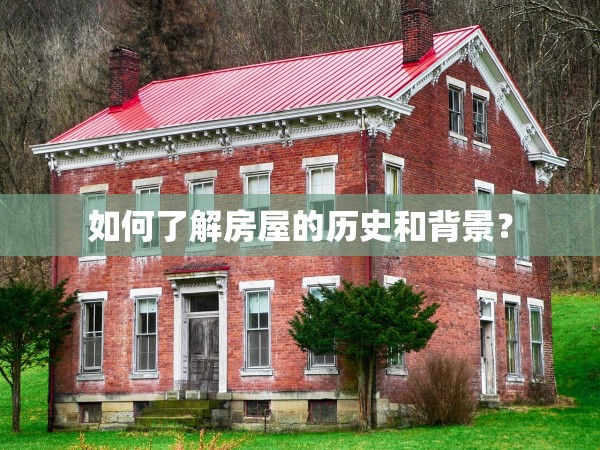 如何了解房屋的歷史和背景？