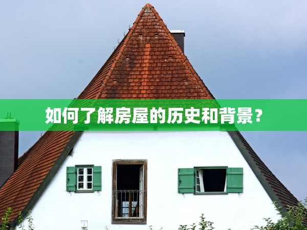 如何了解房屋的歷史和背景？
