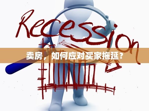 賣(mài)房，如何應(yīng)對(duì)買(mǎi)家拖延？