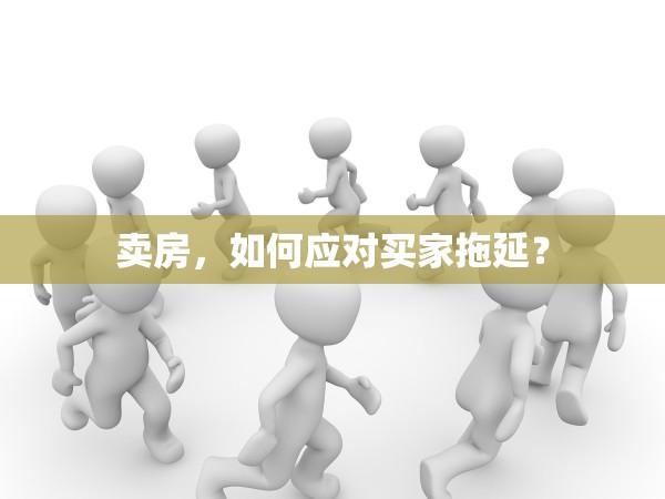 賣(mài)房，如何應(yīng)對(duì)買(mǎi)家拖延？