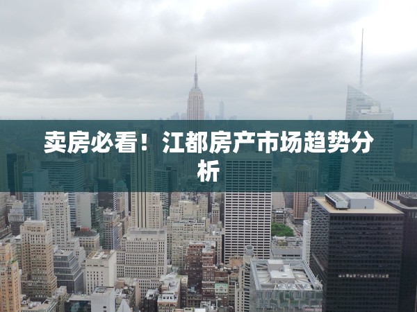 賣房必看！江都房產(chǎn)市場趨勢分析