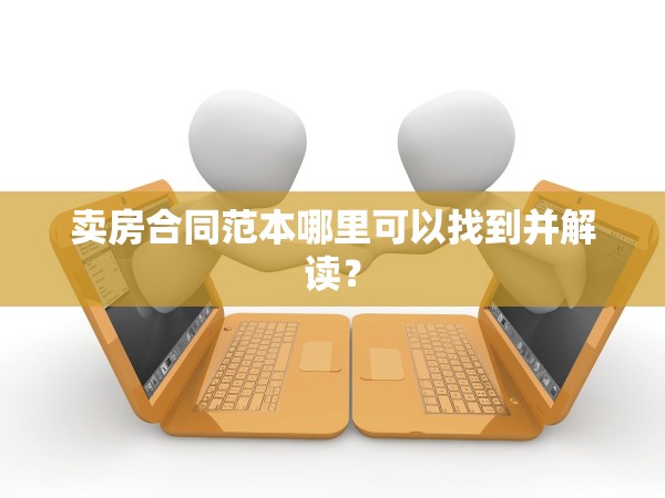 賣房合同范本哪里可以找到并解讀？