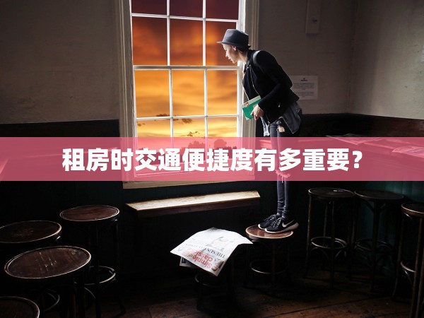 租房時交通便捷度有多重要？