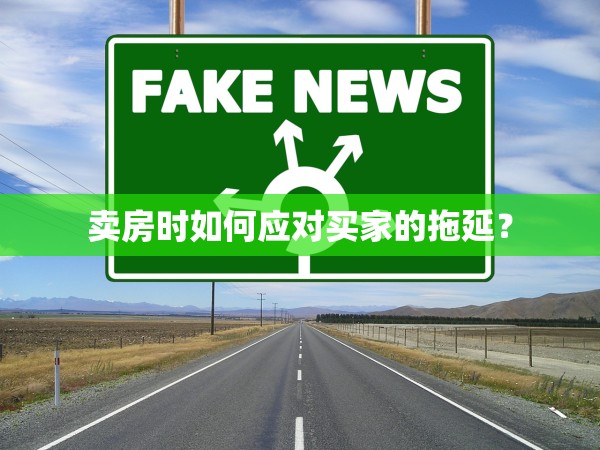 賣房時如何應(yīng)對買家的拖延？