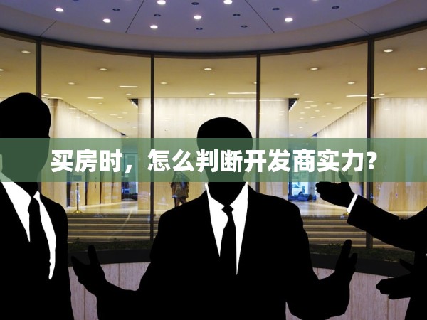 買房時(shí)，怎么判斷開(kāi)發(fā)商實(shí)力？