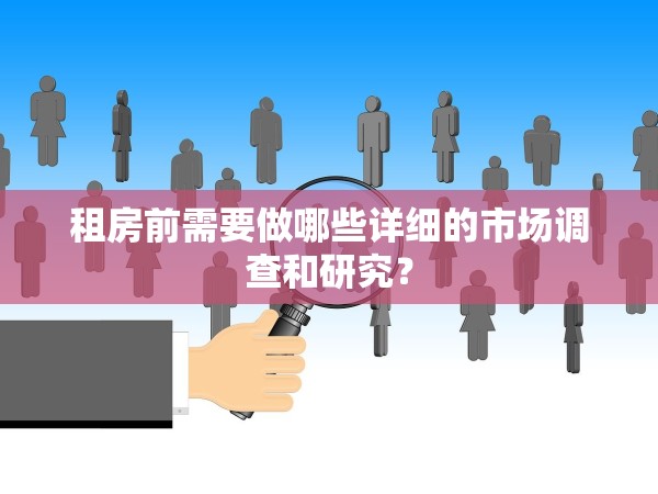 租房前需要做哪些詳細(xì)的市場(chǎng)調(diào)查和研究？