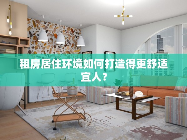 租房居住環(huán)境如何打造得更舒適宜人？