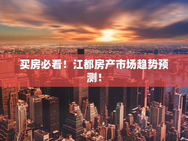 買房必看！江都房產(chǎn)市場趨勢預(yù)測！