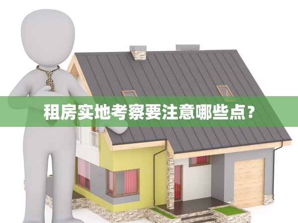 租房實(shí)地考察要注意哪些點(diǎn)？