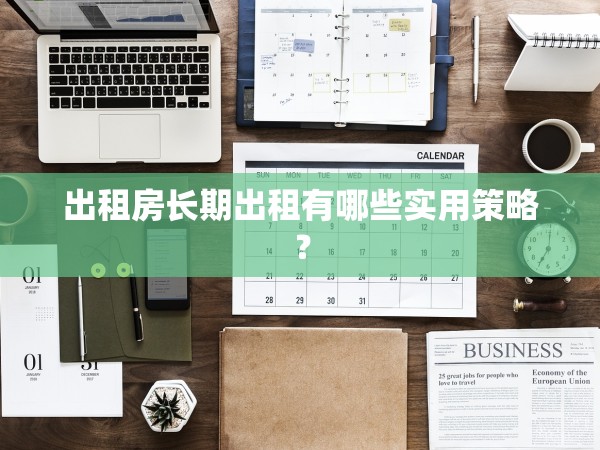 出租房長(zhǎng)期出租有哪些實(shí)用策略？