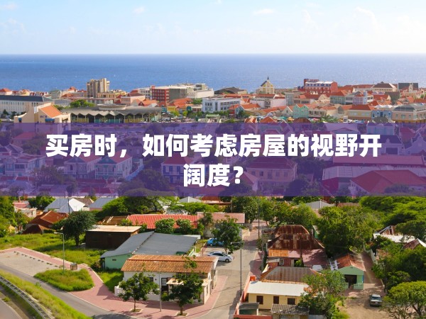 買房時(shí)，如何考慮房屋的視野開(kāi)闊度？