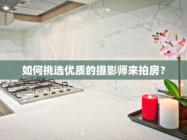 如何挑選優(yōu)質(zhì)的攝影師來拍房？