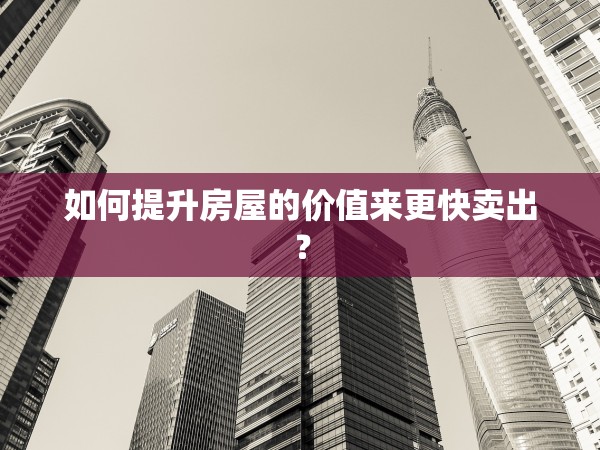如何提升房屋的價(jià)值來更快賣出？