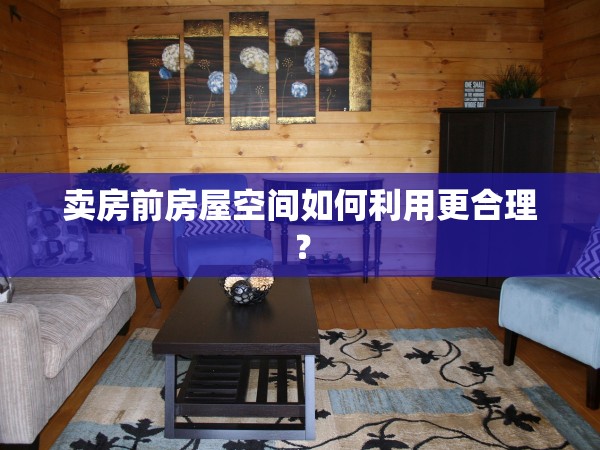 賣房前房屋空間如何利用更合理？