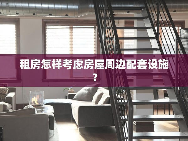 租房怎樣考慮房屋周邊配套設(shè)施？