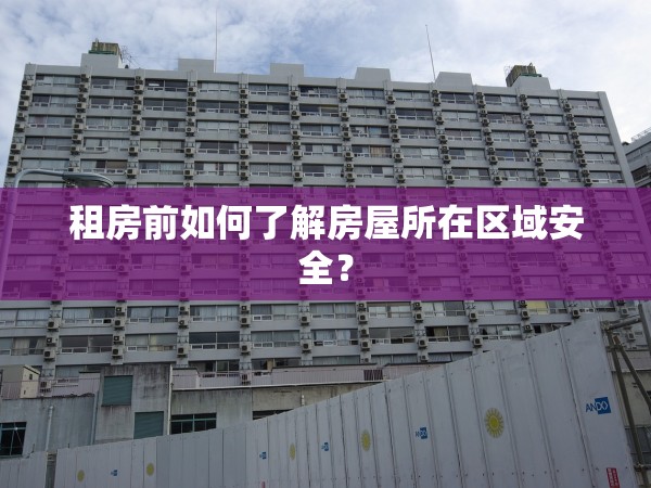 租房前如何了解房屋所在區(qū)域安全？