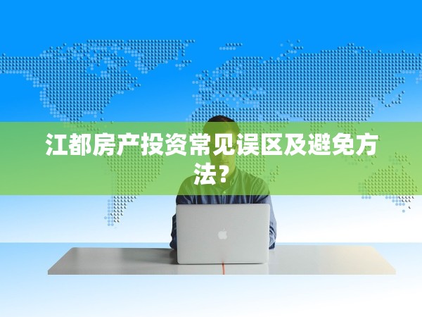 江都房產投資常見誤區(qū)及避免方法？