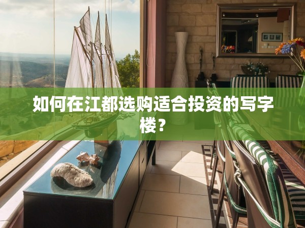 如何在江都選購(gòu)適合投資的寫(xiě)字樓？