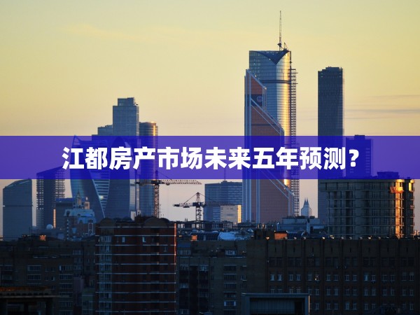 江都房產(chǎn)市場未來五年預(yù)測？
