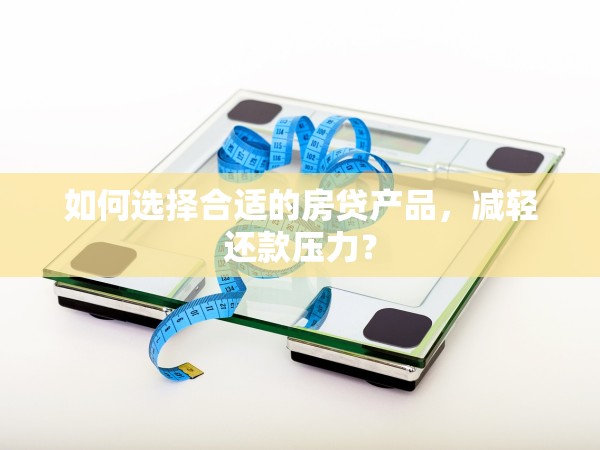 如何選擇合適的房貸產(chǎn)品，減輕還款壓力？