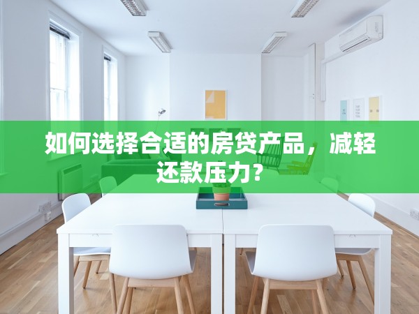 如何選擇合適的房貸產(chǎn)品，減輕還款壓力？