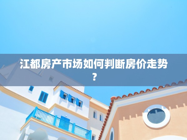 江都房產(chǎn)市場如何判斷房價(jià)走勢？