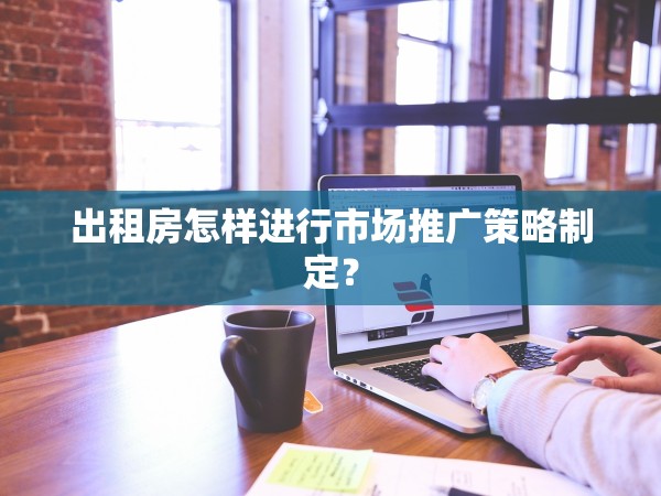 出租房怎樣進(jìn)行市場(chǎng)推廣策略制定？