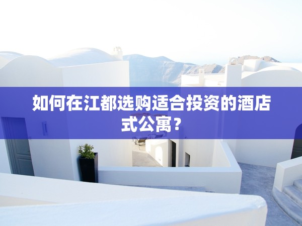 如何在江都選購適合投資的酒店式公寓？
