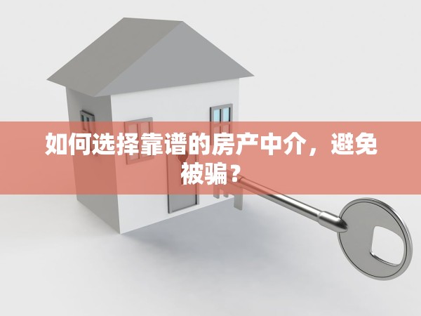 如何選擇靠譜的房產(chǎn)中介，避免被騙？