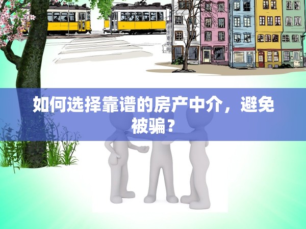 如何選擇靠譜的房產(chǎn)中介，避免被騙？