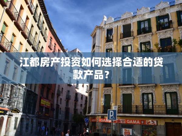 江都房產(chǎn)投資如何選擇合適的貸款產(chǎn)品？
