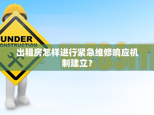 出租房怎樣進(jìn)行緊急維修響應(yīng)機(jī)制建立？