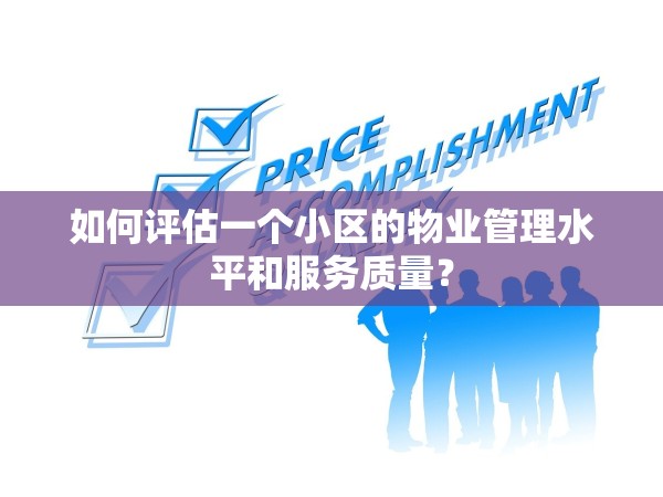 如何評(píng)估一個(gè)小區(qū)的物業(yè)管理水平和服務(wù)質(zhì)量？