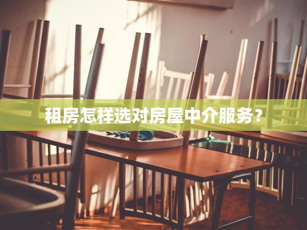租房怎樣選對(duì)房屋中介服務(wù)？
