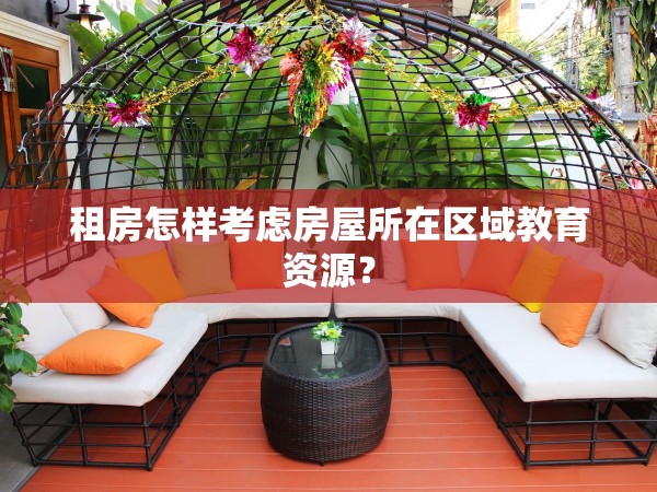 租房怎樣考慮房屋所在區(qū)域教育資源？