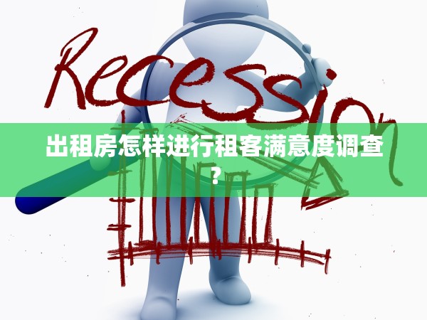 出租房怎樣進(jìn)行租客滿意度調(diào)查？