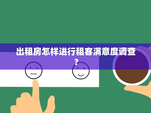 出租房怎樣進(jìn)行租客滿意度調(diào)查？