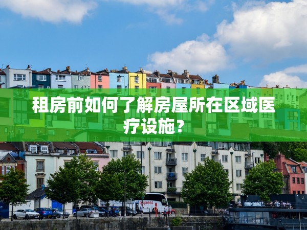 租房前如何了解房屋所在區(qū)域醫(yī)療設(shè)施？