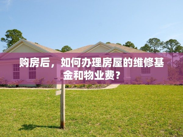 購房后，如何辦理房屋的維修基金和物業(yè)費？