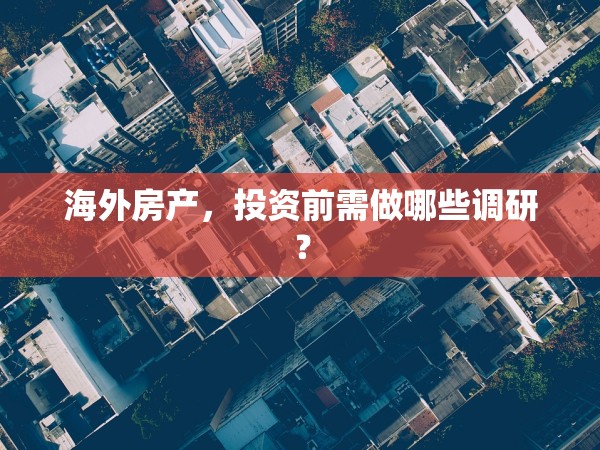 海外房產(chǎn)，投資前需做哪些調(diào)研？