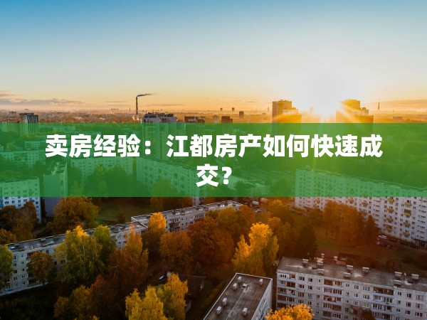 賣房經(jīng)驗(yàn)：江都房產(chǎn)如何快速成交？
