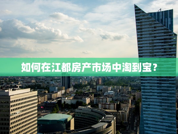 如何在江都房產(chǎn)市場中淘到寶？