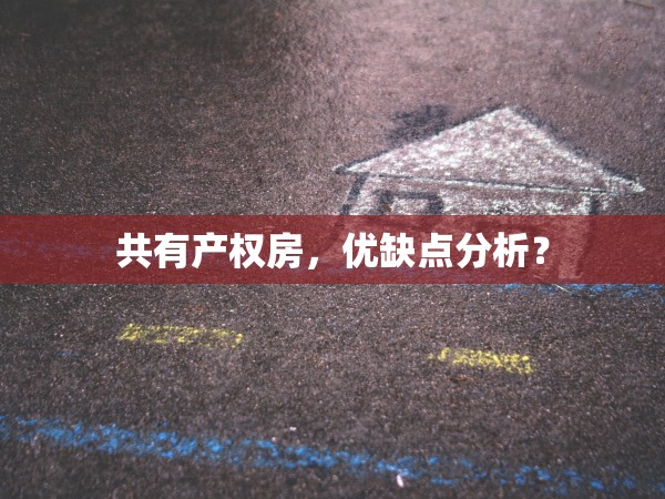 共有產(chǎn)權(quán)房，優(yōu)缺點(diǎn)分析？