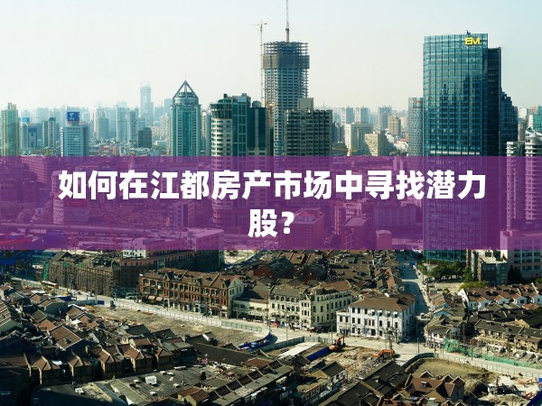 如何在江都房產(chǎn)市場中尋找潛力股？