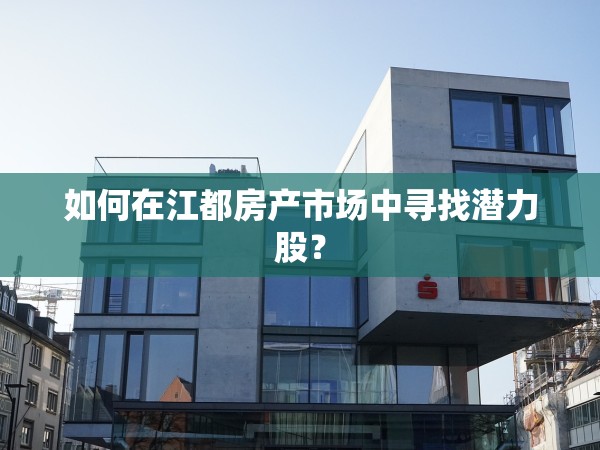 如何在江都房產(chǎn)市場中尋找潛力股？