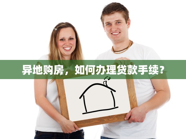 異地購房，如何辦理貸款手續(xù)？